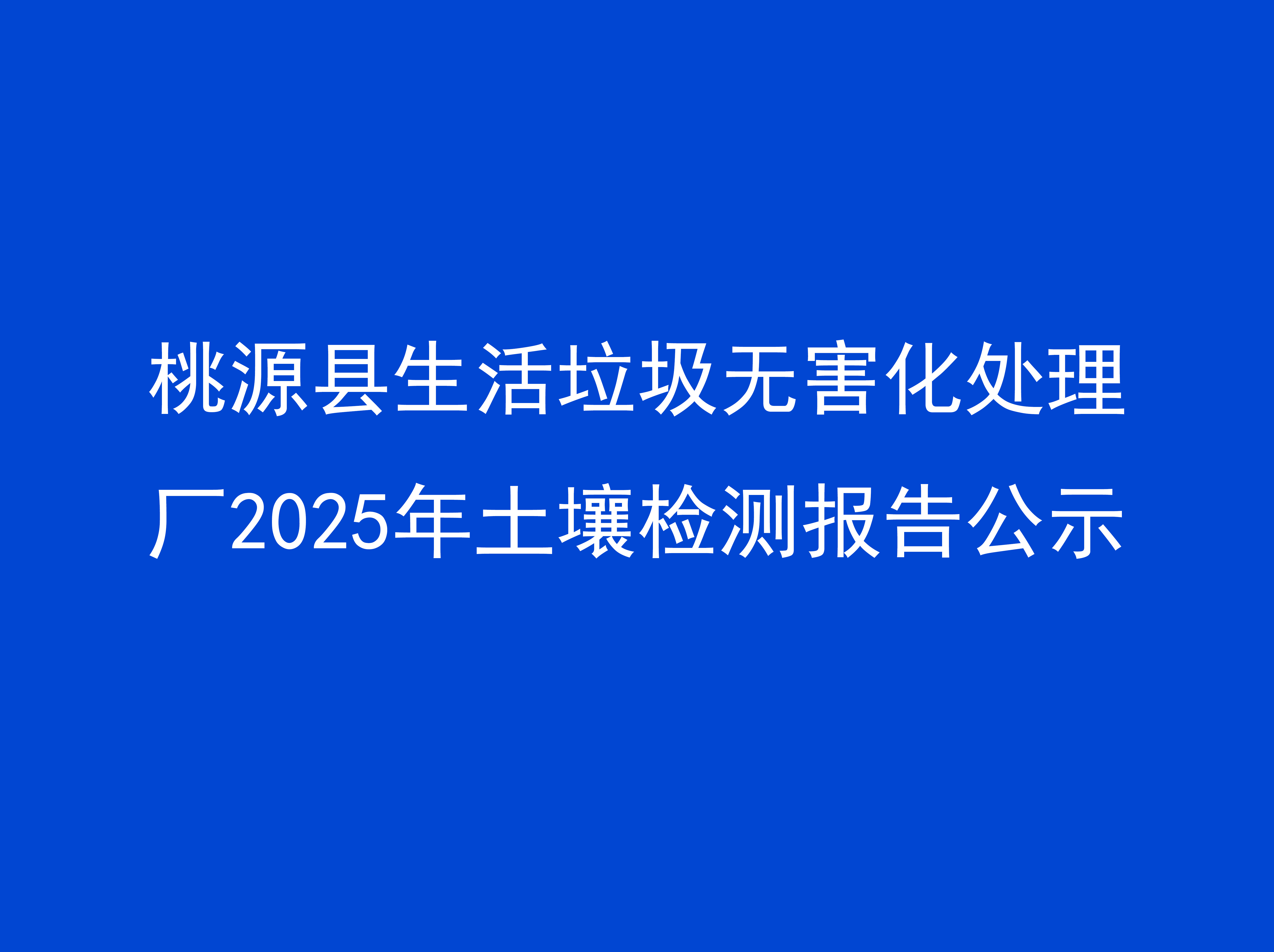 桃源縣生活垃圾無害化處理廠2025年土壤檢測報告公示 桃源縣生活垃圾無害化處理廠2025年土壤檢測報告公示